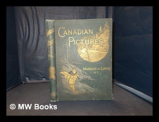 Item #351150 Canadian pictures: Drawn with pen and pencil / By the Marquis of Lorne, K.T. With...
