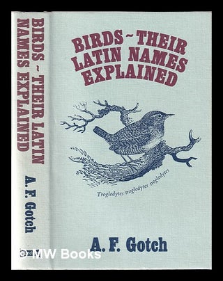 Item #351948 Birds: their Latin names explained. A. F. Gotch, Arthur Frederick