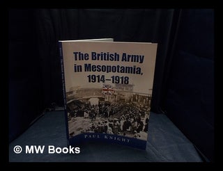 Item #352365 The British army in Mesopotamia, 1914-1918 / Paul Knight. Paul Knight, b. 1970