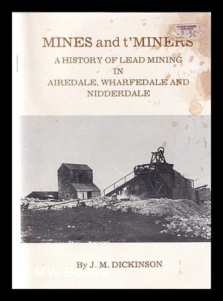 Item #352395 Mines and t'miners: a history of lead mining in Airedale, Wharfedale and Nidderdale....