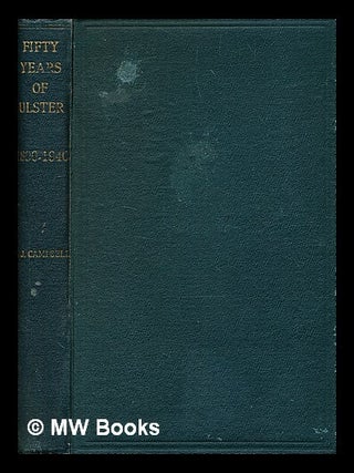 Item #352484 Fifty years of Ulster : 1890-1940 / by T. J. Campbell. Thomas Joseph Campbell, b. 1871
