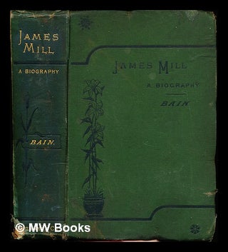Item #352493 James Mill : a biography / Alexander Bain. Alexander Bain