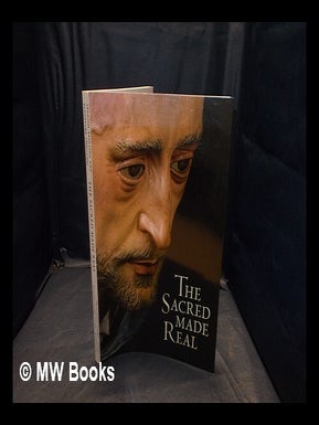 Item #352670 The sacred made real : Spanish painting and sculpture 1600-1700 [published on the...