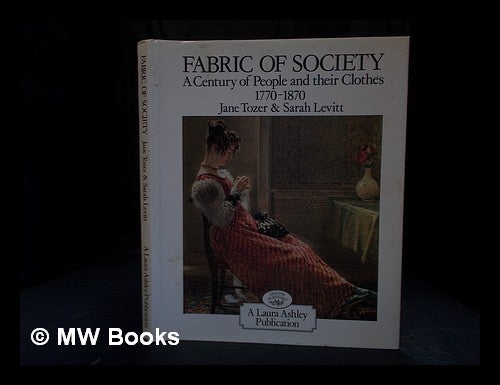 Item #352951 Fabric of society : a century of people and their clothes, 1770-1870 : essays inspired by the collections at Platt Hall, the Gallery of English Costume, Manchester. Jane. Levitt Tozer, Sarah.