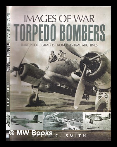 Item #352988 The story of the torpedo bomber : rare photographs from wartime archives. Peter C. Smith.