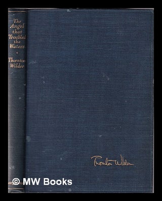 Item #353039 The Angel that troubled the waters and other plays / by Thornton Wilder. Thornton...