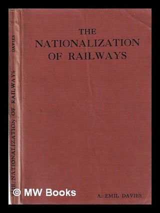 Item #353765 The nationalization of railways / by A. Emil Davies. Albert Emil Davies