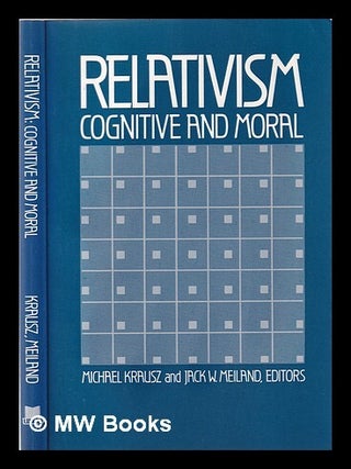 Item #354577 Relativism, cognitive and moral / edited with introductions by Jack W. Meiland and...