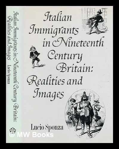 Item #354787 The Italian immigrants in nineteenth century Britain: realities and images. Lucio Sponza.