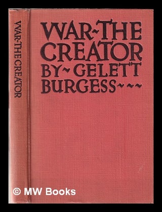Item #354847 War the creator / by Gelett Burgess. Gelett Burgess