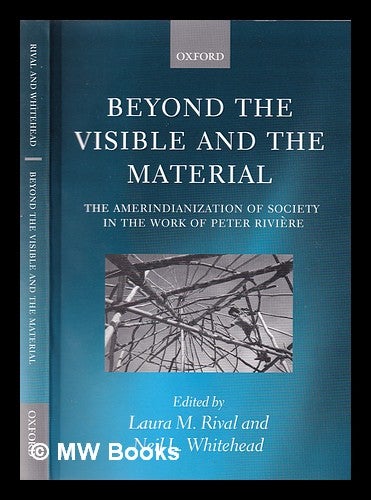 Item #355065 Beyond the visible and the material: the Amerindianization of society in the work of Peter Rivìere / edited by Laura Rival and Neil Whitehead. Laura M. Whitehead Rival, Neil L.