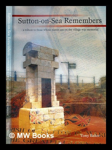 Item #355381 Sutton-on-Sea remembers : a tribute to those whose names are on the village war memorial / Tony Baker. Tony Baker.
