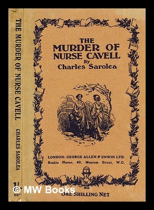 Item #355424 The murder of nurse Cavell / by Charles Sarolea. Charles Sarolea