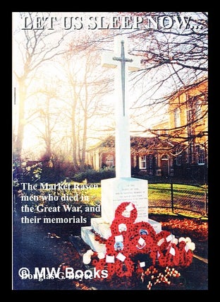 Item #355428 Let us sleep now : the Market Rasen men who died in the Great War, and their...