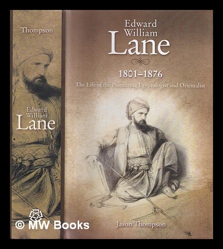 Item #355781 Edward William Lane, 1801-1876 : the life of the pioneering Egyptologist and Orientalist. Jason Thompson.