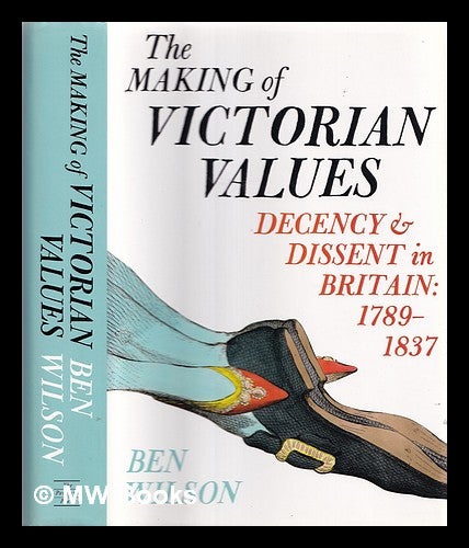 Item #356110 The making of Victorian values : decency and dissent in Britain, 1789-1837. Ben Wilson.