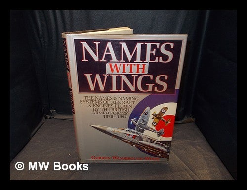 Item #356200 Names with wings : the names & naming systems of aircraft & engines flown by the British Armed Forces, 1878-1994 / Gordon Wansbrough-White. Gordon Wansbrough-White.