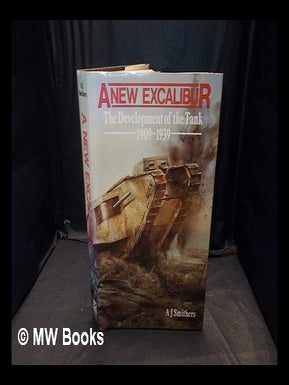 Item #356215 A new Excalibur : the development of the tank, 1909-1939 / A.J. Smithers. A. J....