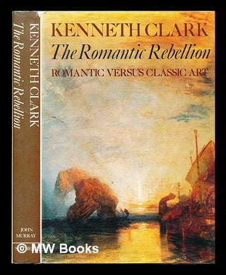 Item #356333 The romantic rebellion : romantic versus classic art / Kenneth Clark. Kenneth Clark