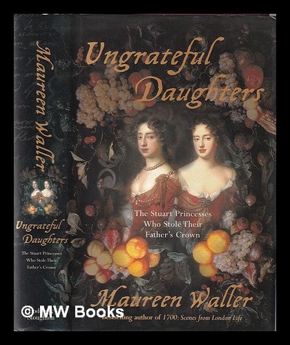Item #356655 Ungrateful daughters: the Stuart princesses who stole their father's crown / Maureen Waller. Maureen Waller.