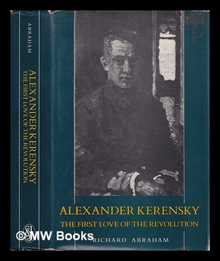 Item #356750 Alexander Kerensky : the first love of the revolution. Richard Abraham