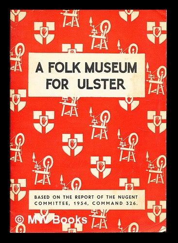 Item #356986 A Folk Museum for Ulster: based on the report of the Nugent Committee, 1954, Command 326. The Nugent Committee.