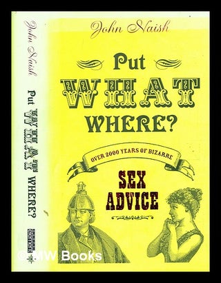 Item #357621 Put what where? : over 2000 years of bizarre sex advice / John Naish. John Michael...