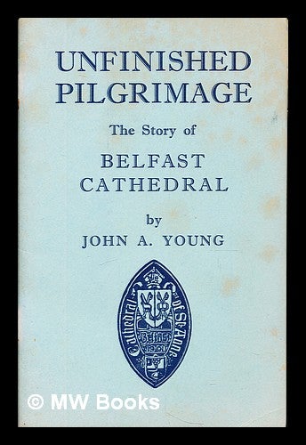 Item #357671 Unfinished pilgrimage : the story of Belfast Cathedral / by John A. Young. John A. Young.