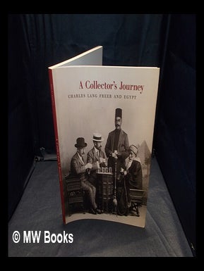 Item #358091 A collector's journey : Charles Lang Freer and Egypt / Ann C. Gunter. Ann C. Gunter,...