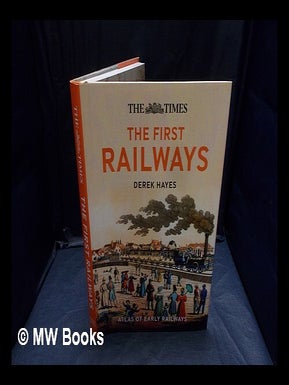 Item #358119 The first railways : atlas of early railways / Derek Hayes. Derek Hayes, b. 1947