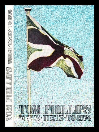 Item #358336 Tom Phillips : works, texts to 1974 / by Tom Phillips. English painter, born 1937...
