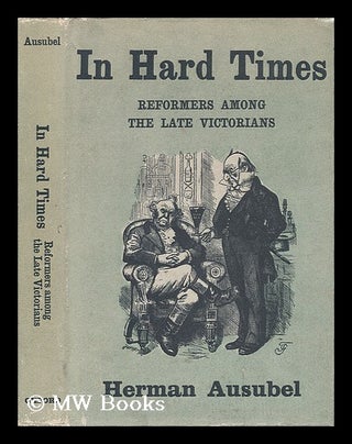 Item #35837 In Hard Times; Reformers Among the Late Victorians. Herman Ausubel