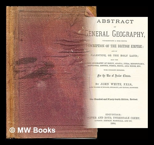 Item #358756 Abstract of general geography : comprehending a more minute description of the British Empire, and of the Palestine, or the Holy Land ; also the sacred geography of Egypt, Arabia, Syria ... with numerous exercises for the use of junior classes / by John White, F.E.I.S. John F. E. I. S. White.