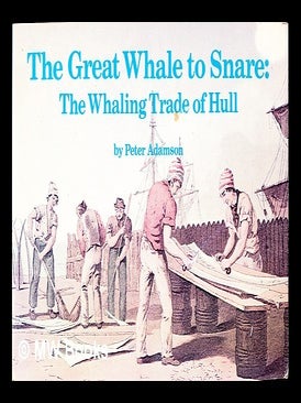 Item #359134 The great whale to snare : the whaling trade of Hull / by Peter Adamson. Peter. City...