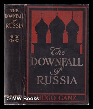 Item #359238 The downfall of Russia: under the surface in the land of riddles. Hugo Ganz