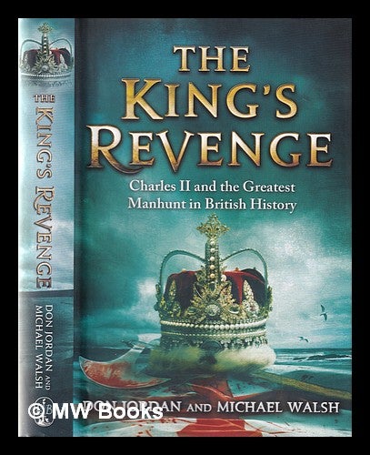 Item #360004 The King's revenge: Charles II and the greatest manhunt in British history / Don Jordan and Michael Walsh. Mike Walsh.