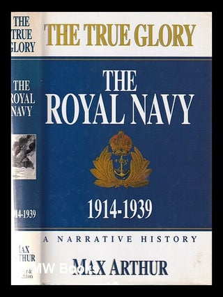Item #360128 The true glory: the Royal Navy, 1914-1939 / Max Arthur. Max Arthur