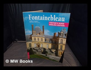 Item #360273 Fontainebleau : visitor's guide / Amaury Lefébure. Château de Fontainebleau,...