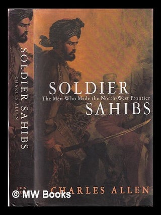 Item #360313 Soldier sahibs : the men who made the North-West Frontier. Charles Allen