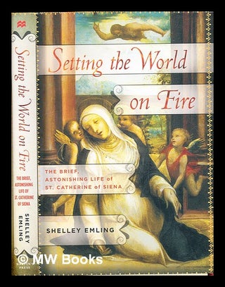 Item #360432 Setting the world on fire : the brief, astonishing life of St. Catherine of Siena by...