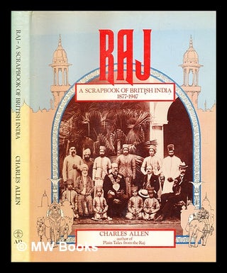 Item #360617 Raj : a scrapbook of British India, 1877-1947 / [compiled and introduced by] Charles...