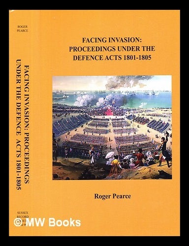 Item #361007 Facing invasion : proceedings under the Defence Acts 1801-1805 / edited by Roger Pearce. Roger Pearce.