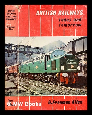 Item #361049 British railways today and tomorrow / by G. Freeman Allen. G. Freeman Allen,...