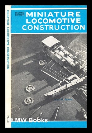 Item #361051 Miniature locomotive construction / by John H Ahern. John H. Ahern