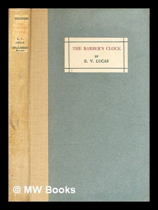 Item #361604 The barber's clock : a conversation piece / by E.V. Lucas. E. V. Lucas, Edward Verrall