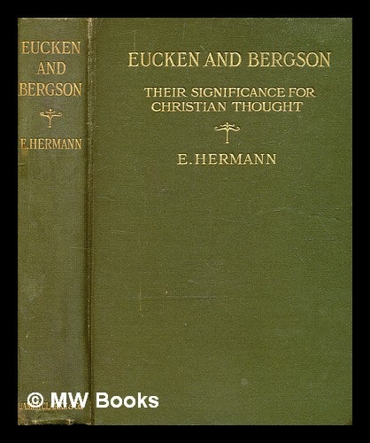 Item #361884 Eucken and Bergson : their significance for Christian thought / by E. Hermann. Emily Hermann.