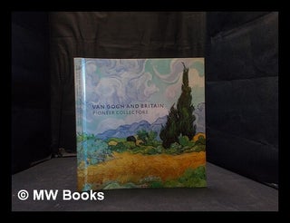 Item #362186 Van Gogh and Britain: pioneer collectors [published to accompany the exhibition held...