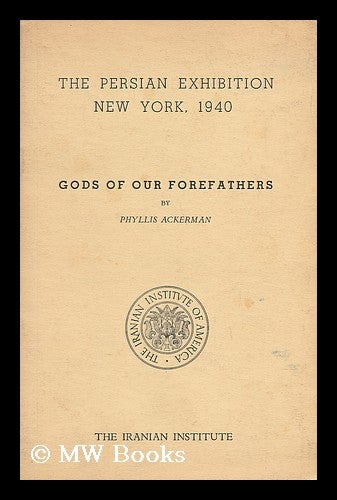Item #36230 Gods of Our Forefathers (Published As Part of the Persian Exhibition - New York World's Fair 1940). Phyllis Ackerman.