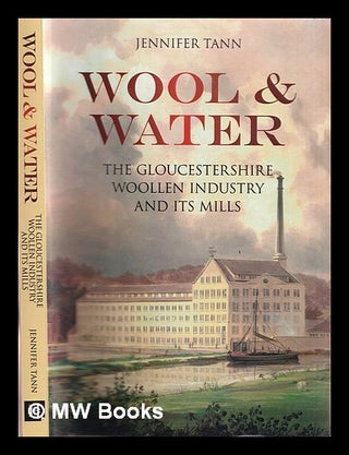 Item #362572 Wool & water : the Gloucestershire woollen industry and its mills. Jennifer Tann