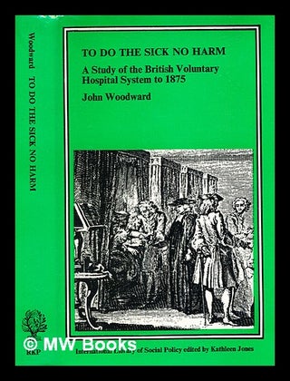 Item #363052 To do the sick no harm : a study of the British voluntary hospital system to 1875 /...